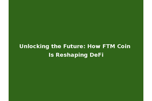 Unlocking the Future: How FTM Coin Is Reshaping DeFi