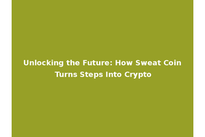 Unlocking the Future: How Sweat Coin Turns Steps Into Crypto
