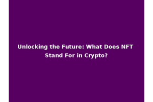 Unlocking the Future: What Does NFT Stand For in Crypto?