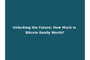 Unlocking the Future: How Much Is Bitcoin Really Worth?