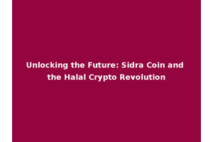 Unlocking the Future: Sidra Coin and the Halal Crypto Revolution