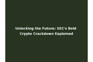 Unlocking the Future: SEC's Bold Crypto Crackdown Explained