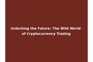 Unlocking the Future: The Wild World of Cryptocurrency Trading
