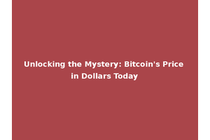 Unlocking the Mystery: Bitcoin's Price in Dollars Today