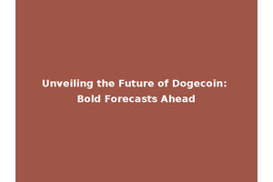 Unveiling the Future of Dogecoin: Bold Forecasts Ahead