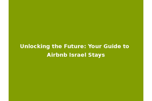 Unlocking the Future: Your Guide to Airbnb Israel Stays