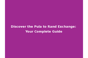 Discover the Pula to Rand Exchange: Your Complete Guide