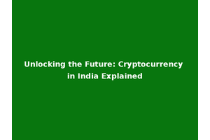 Unlocking the Future: Cryptocurrency in India Explained