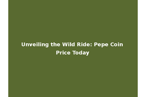Unveiling the Wild Ride: Pepe Coin Price Today