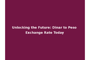 Unlocking the Future: Dinar to Peso Exchange Rate Today