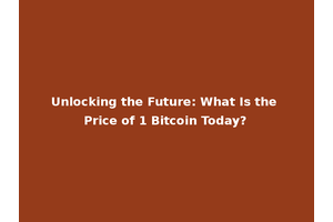 Unlocking the Future: What Is the Price of 1 Bitcoin Today?
