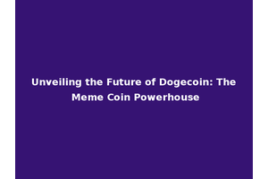 Unveiling the Future of Dogecoin: The Meme Coin Powerhouse