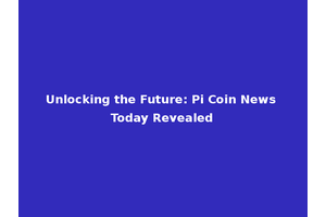 Unlocking the Future: Pi Coin News Today Revealed