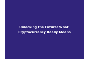 Unlocking the Future: What Cryptocurrency Really Means