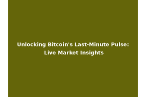 Unlocking Bitcoin's Last-Minute Pulse: Live Market Insights