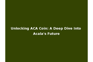 Unlocking ACA Coin: A Deep Dive Into Acala's Future