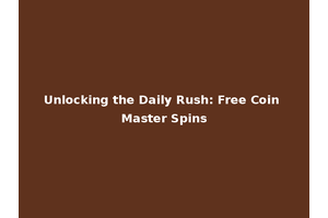 Unlocking the Daily Rush: Free Coin Master Spins