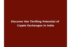 Discover the Thrilling Potential of Crypto Exchanges in India