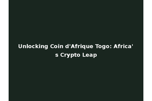 Unlocking Coin d'Afrique Togo: Africa's Crypto Leap