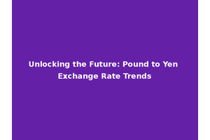 Unlocking the Future: Pound to Yen Exchange Rate Trends