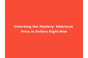 Unlocking the Mystery: Ethereum Price in Dollars Right Now