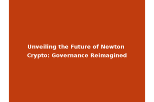 Unveiling the Future of Newton Crypto: Governance Reimagined