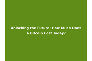 Unlocking the Future: How Much Does a Bitcoin Cost Today?
