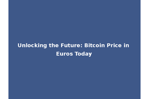 Unlocking the Future: Bitcoin Price in Euros Today