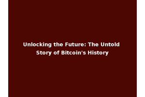 Unlocking the Future: The Untold Story of Bitcoin's History