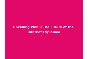 Unveiling Web3: The Future of the Internet Explained