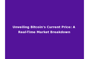 Unveiling Bitcoin's Current Price: A Real-Time Market Breakdown