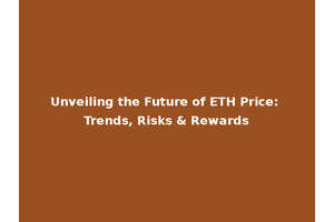 Unveiling the Future of ETH Price: Trends, Risks & Rewards