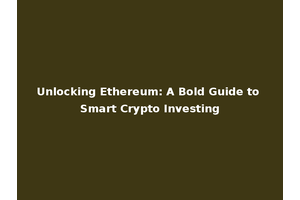 Unlocking Ethereum: A Bold Guide to Smart Crypto Investing