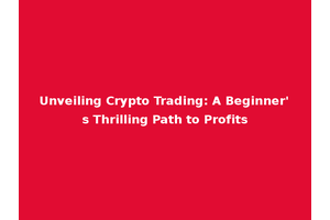 Unveiling Crypto Trading: A Beginner's Thrilling Path to Profits