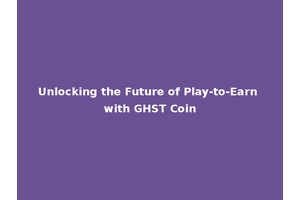 Unlocking the Future of Play-to-Earn with GHST Coin