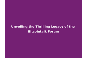 Unveiling the Thrilling Legacy of the Bitcointalk Forum