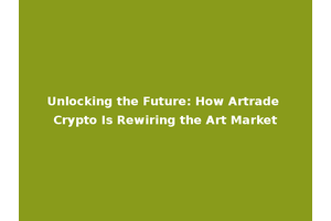 Unlocking the Future: How Artrade Crypto Is Rewiring the Art Market