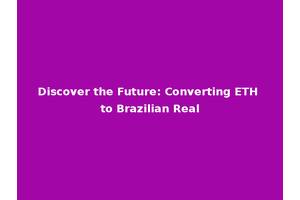 Discover the Future: Converting ETH to Brazilian Real