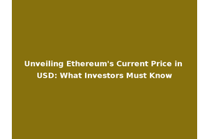 Unveiling Ethereum's Current Price in USD: What Investors Must Know