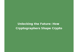 Unlocking the Future: How Cryptographers Shape Crypto