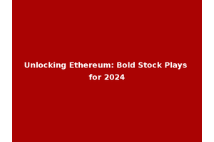 Unlocking Ethereum: Bold Stock Plays for 2024