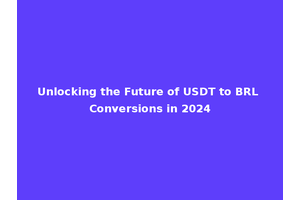 Unlocking the Future of USDT to BRL Conversions in 2024