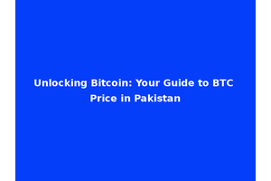 Unlocking Bitcoin: Your Guide to BTC Price in Pakistan