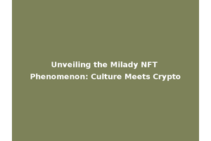 Unveiling the Milady NFT Phenomenon: Culture Meets Crypto