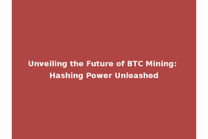Unveiling the Future of BTC Mining: Hashing Power Unleashed