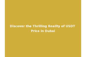 Discover the Thrilling Reality of USDT Price in Dubai