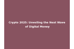 Crypto 2025: Unveiling the Next Wave of Digital Money