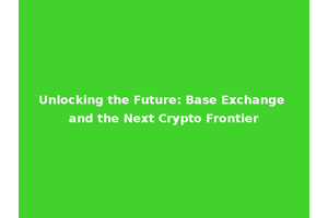 Unlocking the Future: Base Exchange and the Next Crypto Frontier