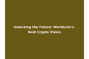 Unlocking the Future: Worldcoin's Bold Crypto Vision
