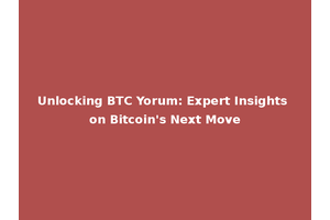 Unlocking BTC Yorum: Expert Insights on Bitcoin's Next Move